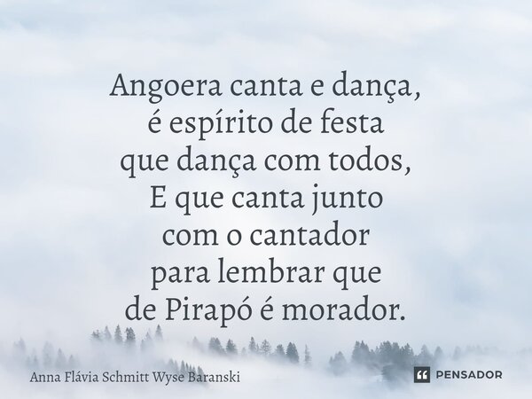 ⁠Angoera canta e dança, é espírito de festa que dança com todos, E que canta junto com o cantador para lembrar que de Pirapó é morador.... Frase de Anna Flávia Schmitt Wyse Baranski.