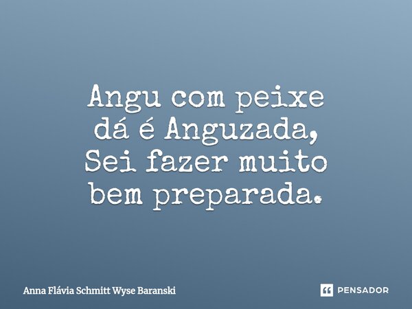⁠Angu com peixe dá é Anguzada, Sei fazer muito bem preparada.... Frase de Anna Flávia Schmitt Wyse Baranski.