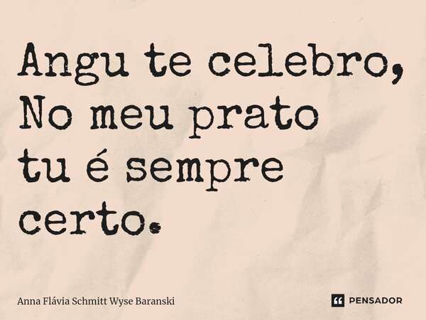 ⁠Angu te celebro, No meu prato tu é sempre certo.... Frase de Anna Flávia Schmitt Wyse Baranski.