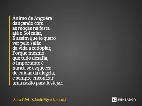 Ânimo de Angoéra dançando com as moças na festa até o Sol raiar, É assim que te quero ver pelo salão da vida a rodopiar, Porque mesmo que tudo desafia, o impor... Frase de Anna Flávia Schmitt Wyse Baranski.