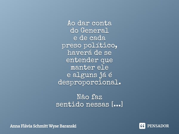 ⁠Ao dar conta do General e de cada preso político, haverá de se entender que manter ele e alguns já é desproporcional. Não faz sentido nessas prisões insistir p... Frase de Anna Flávia Schmitt Wyse Baranski.