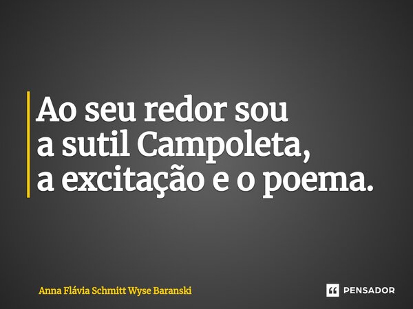⁠Ao seu redor sou a sutil Campoleta, a excitação e o poema.... Frase de Anna Flávia Schmitt Wyse Baranski.