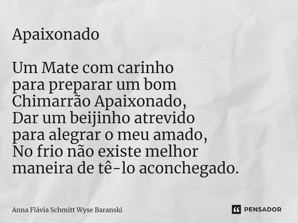 ⁠Apaixonado Um Mate com carinho para preparar um bom Chimarrão Apaixonado, Dar um beijinho atrevido para alegrar o meu amado, No frio não existe melhor maneira ... Frase de Anna Flávia Schmitt Wyse Baranski.