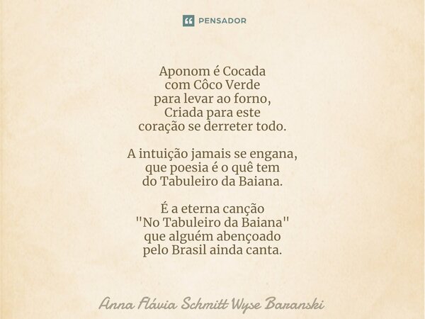 Aponom é Cocada com Côco Verde para levar ao forno, Criada para este coração se derreter todo. A intuição jamais se engana, que poesia é o quê tem do Tabuleiro... Frase de Anna Flávia Schmitt Wyse Baranski.