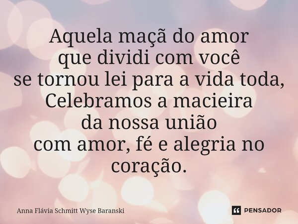 ⁠Aquela maçã do amor que dividi com você se tornou lei para a vida toda, Celebramos a macieira da nossa união com amor, fé e alegria no coração.... Frase de Anna Flávia Schmitt Wyse Baranski.