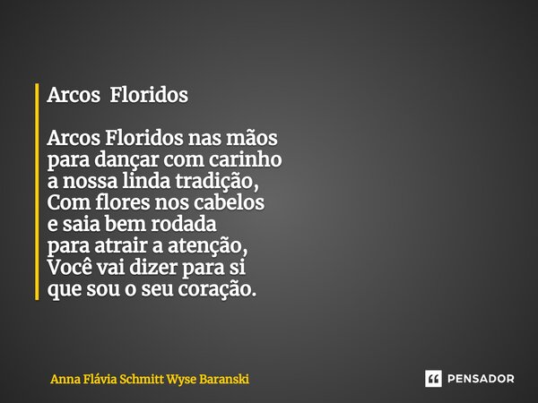 Arcos Floridos ⁠Arcos Floridos nas mãos para dançar com carinho a nossa linda tradição, Com flores nos cabelos e saia bem rodada para atrair a atenção, Você vai... Frase de Anna Flávia Schmitt Wyse Baranski.