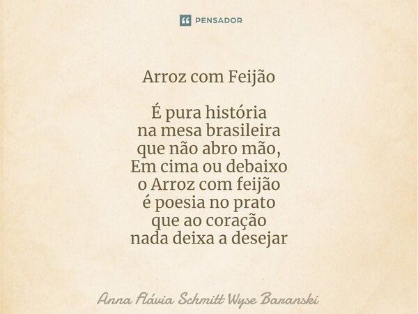 ⁠⁠Arroz com Feijão É pura história na mesa brasileira que não abro mão, Em cima ou debaixo o Arroz com feijão é poesia no prato que ao coração nada deixa a dese... Frase de Anna Flávia Schmitt Wyse Baranski.