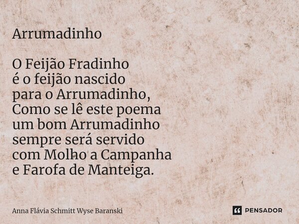 ⁠Arrumadinho O Feijão Fradinho é o feijão nascido para o Arrumadinho, Como se lê este poema um bom Arrumadinho sempre será servido com Molho a Campanha e Farofa... Frase de Anna Flávia Schmitt Wyse Baranski.