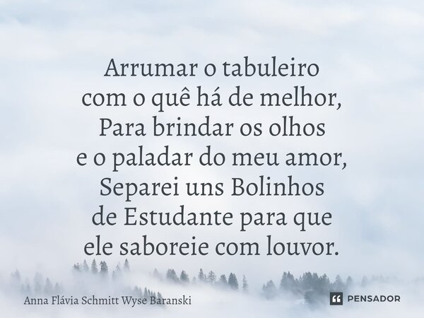 ⁠Arrumar o tabuleiro com o quê há de melhor, Para brindar os olhos e o paladar do meu amor, Separei uns Bolinhos de Estudante para que ele saboreie com louvor.... Frase de Anna Flávia Schmitt Wyse Baranski.