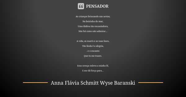 As crianças brincando nas areias, Na beirinha do mar, Uma dádiva tão encantadora, Não há como não admirar... A vida, as marés e as suas fases, Tão linda é a ale... Frase de Anna Flávia Schmitt Wyse Baranski.