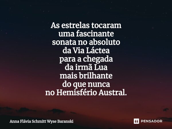 ⁠As estrelas tocaram uma fascinante sonata no absoluto da Via Láctea para a chegada da irmã Lua mais brilhante do que nunca no Hemisfério Austral.... Frase de Anna Flávia Schmitt Wyse Baranski.