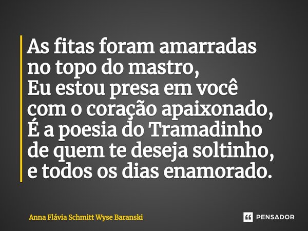 ⁠As fitas foram amarradas no topo do mastro, Eu estou presa em você com o coração apaixonado, É a poesia do Tramadinho de quem te deseja soltinho, e todos os di... Frase de Anna Flávia Schmitt Wyse Baranski.