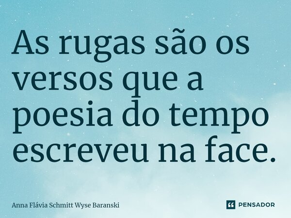 As rugas são os versos que a poesia do tempo escreveu na face.⁠... Frase de Anna Flávia Schmitt Wyse Baranski.