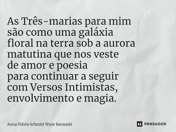 ⁠As Três-marias para mim são como uma galáxia floral na terra sob a aurora matutina que nos veste de amor e poesia para continuar a seguir com Versos Intimistas... Frase de Anna Flávia Schmitt Wyse Baranski.