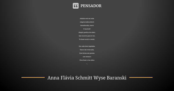 Asilada está em mim - alegria indescritível - Amanhecida, suave E incrível! Alegria poética de saber, Que escrevo para te ter, Te fazer sorrir e sentir. Em cada... Frase de Anna Flávia Schmitt Wyse Baranski.