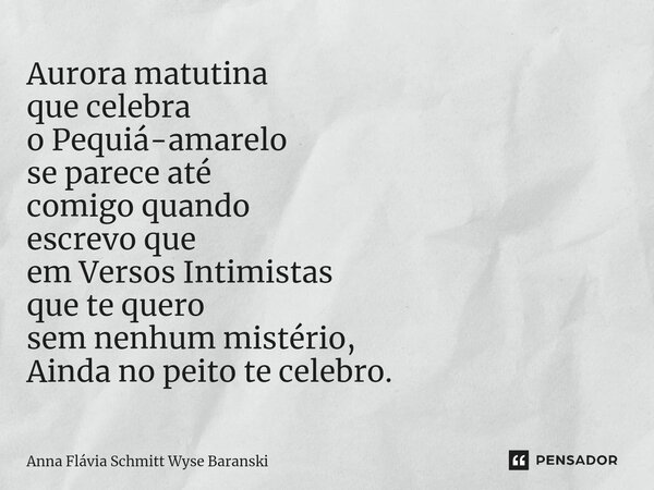 ⁠Aurora matutina que celebra o Pequiá-amarelo se parece até comigo quando escrevo que em Versos Intimistas que te quero sem nenhum mistério, Ainda no peito te c... Frase de Anna Flávia Schmitt Wyse Baranski.