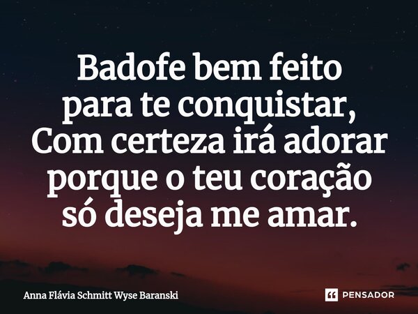 ⁠Badofe bem feito para te conquistar, Com certeza irá adorar porque o teu coração só deseja me amar.... Frase de Anna Flávia Schmitt Wyse Baranski.