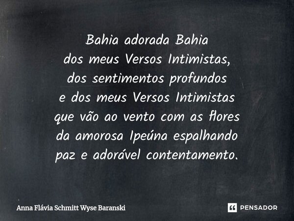 ⁠Bahia adorada Bahia dos meus Versos Intimistas, dos sentimentos profundos e dos meus Versos Intimistas que vão ao vento com as flores da amorosa Ipeúna espalha... Frase de Anna Flávia Schmitt Wyse Baranski.