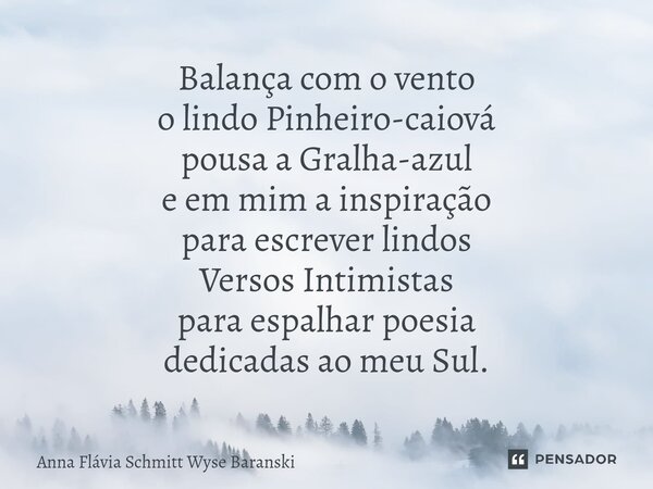 ⁠Balança com o vento o lindo Pinheiro-caiová pousa a Gralha-azul e em mim a inspiração para escrever lindos Versos Intimistas para espalhar poesia dedicadas ao ... Frase de Anna Flávia Schmitt Wyse Baranski.