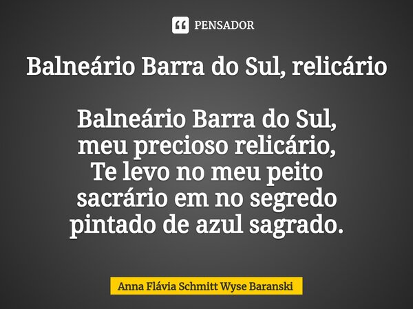 Balneário Barra do Sul, relicário ⁠Balneário Barra do Sul, meu precioso relicário, Te levo no meu peito sacrário em no segredo pintado de azul sagrado.... Frase de Anna Flávia Schmitt Wyse Baranski.