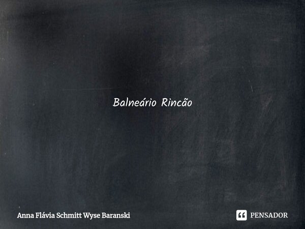 ⁠Balneário Rincão Meu Balneário Rincão, façam dias de frio ou calor, tu és a razão deste amor com todas idas e vindas. A tua História forte, indígena e desbrava... Frase de Anna Flávia Schmitt Wyse Baranski.