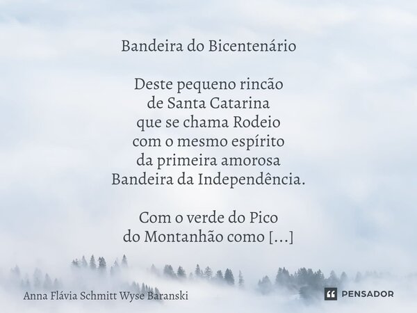 ⁠⁠Bandeira do Bicentenário Deste pequeno rincão de Santa Catarina que se chama Rodeio com o mesmo espírito da primeira amorosa Bandeira da Independência. Com o ... Frase de Anna Flávia Schmitt Wyse Baranski.