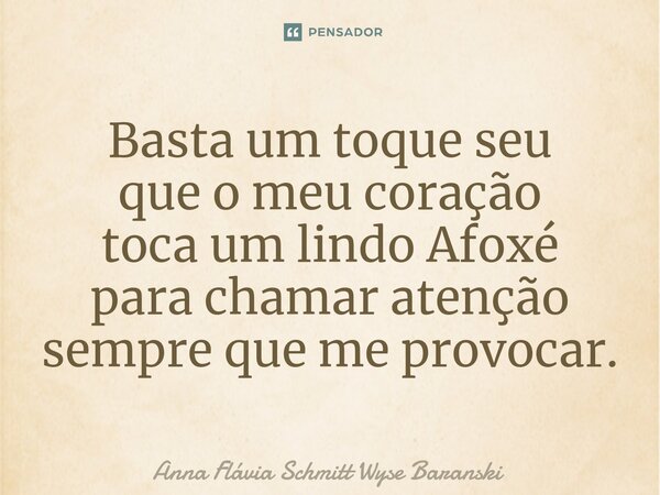 ⁠Basta um toque seu que o meu coração toca um lindo Afoxé para chamar atenção sempre que me provocar.... Frase de Anna Flávia Schmitt Wyse Baranski.