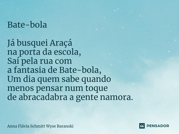 ⁠Bate-bola Já busquei Araçá na porta da escola, Saí pela rua com a fantasia de Bate-bola, Um dia quem sabe quando menos pensar num toque de abracadabra a gente ... Frase de Anna Flávia Schmitt Wyse Baranski.