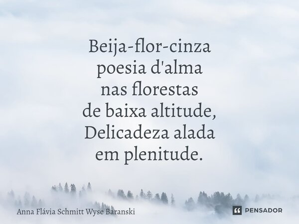 ⁠Beija-flor-cinza poesia d'alma nas florestas de baixa altitude, Delicadeza alada em plenitude.... Frase de Anna Flávia Schmitt Wyse Baranski.