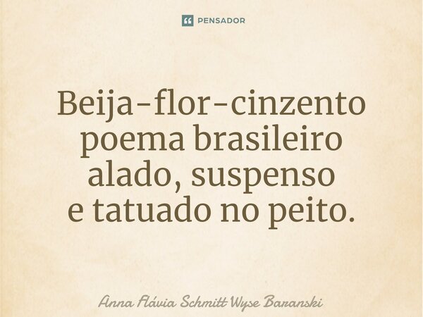 Beija-flor-cinzento poema brasileiro alado, suspenso e tatuado no peito.⁠... Frase de Anna Flávia Schmitt Wyse Baranski.