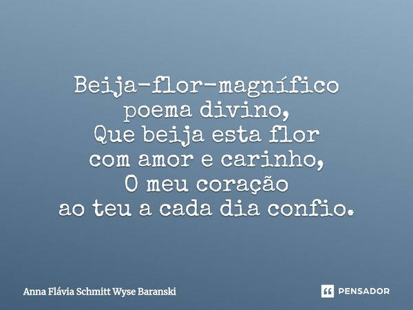 ⁠Beija-flor-magnífico poema divino, Que beija esta flor com amor e carinho, O meu coração ao teu a cada dia confio.... Frase de Anna Flávia Schmitt Wyse Baranski.