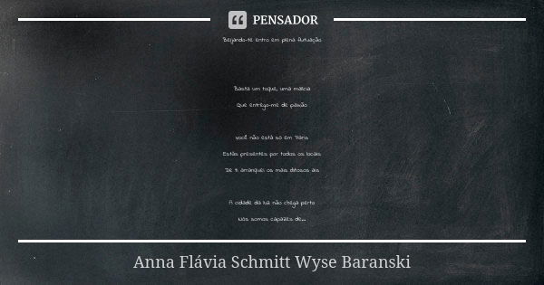 Beijando-te entro em plena flutuação Basta um toque, uma malícia Que entrego-me de paixão Você não está só em Paris Estás presentes por todos os locais De ti ar... Frase de Anna Flávia Schmitt Wyse Baranski.