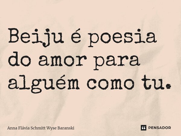 ⁠Beiju é poesia do amor para alguém como tu.... Frase de Anna Flávia Schmitt Wyse Baranski.