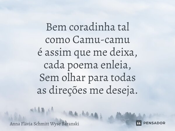 ⁠Bem coradinha tal como Camu-camu é assim que me deixa, cada poema enleia, Sem olhar para todas as direções me deseja.... Frase de Anna Flávia Schmitt Wyse Baranski.