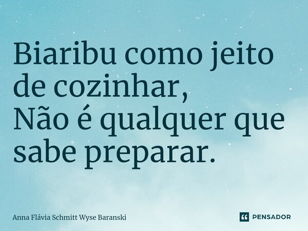 ⁠Biaribu como jeito de cozinhar, Não é qualquer que sabe preparar.... Frase de Anna Flávia Schmitt Wyse Baranski.