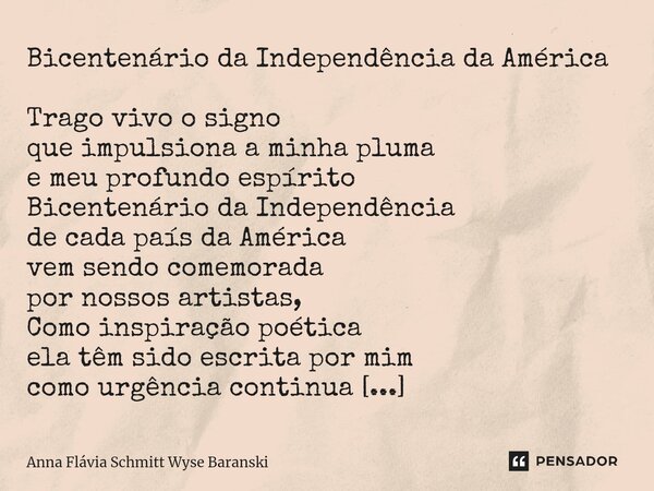 ⁠Bicentenário da Independência da América Trago vivo o signo que impulsiona a minha pluma e meu profundo espírito Bicentenário da Independência de cada país da ... Frase de Anna Flávia Schmitt Wyse Baranski.