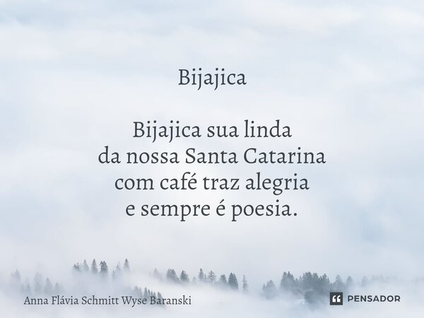Bijajica ⁠Bijajica sua linda da nossa Santa Catarina com café traz alegria e sempre é poesia.... Frase de Anna Flávia Schmitt Wyse Baranski.