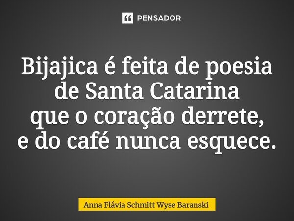 ⁠Bijajica é feita de poesia de Santa Catarina que o coração derrete, e do café nunca esquece.... Frase de Anna Flávia Schmitt Wyse Baranski.