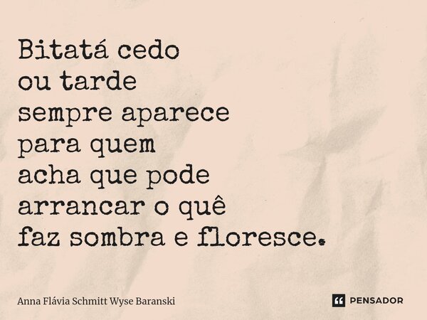 ⁠Bitatá cedo ou tarde sempre aparece para quem acha que pode arrancar o quê faz sombra e floresce.... Frase de Anna Flávia Schmitt Wyse Baranski.