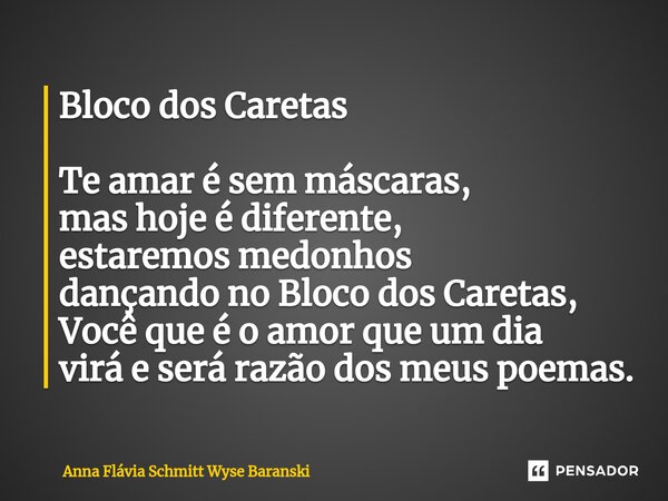 Bloco ⁠dos Caretas Te amar é sem máscaras, mas hoje é diferente, estaremos medonhos dançando no Bloco dos Caretas, Você que é o amor que um dia virá e será razã... Frase de Anna Flávia Schmitt Wyse Baranski.