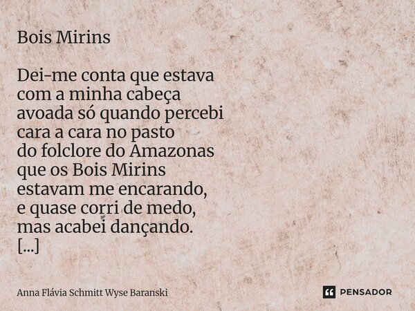 ⁠Bois Mirins Dei-me conta que estava com a minha cabeça avoada só quando percebi cara a cara no pasto do folclore do Amazonas que os Bois Mirins estavam me enca... Frase de Anna Flávia Schmitt Wyse Baranski.