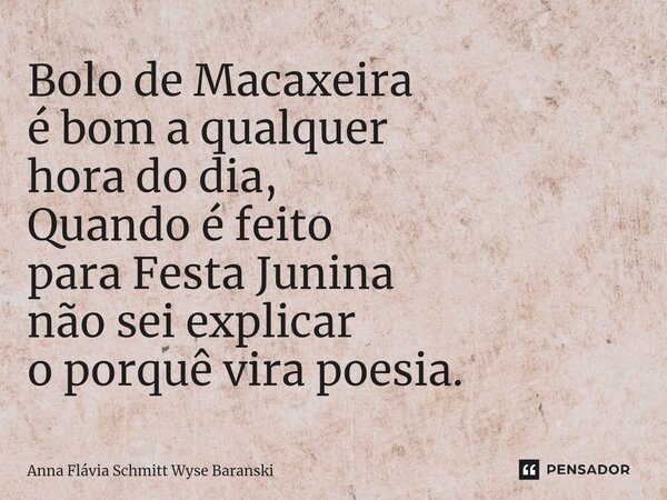 ⁠Bolo de Macaxeira é bom a qualquer hora do dia, Quando é feito para Festa Junina não sei explicar o porquê vira poesia.... Frase de Anna Flávia Schmitt Wyse Baranski.