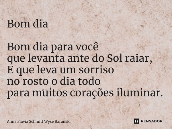 ⁠Bom dia Bom dia para você que levanta ante do Sol raiar, E que leva um sorriso no rosto o dia todo para muitos corações iluminar.... Frase de Anna Flávia Schmitt Wyse Baranski.