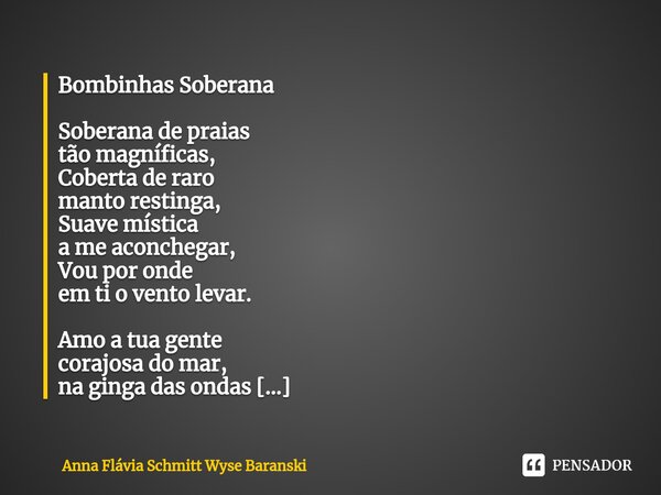 ⁠Bombinhas Soberana Soberana de praias tão magníficas, Coberta de raro manto restinga, Suave mística a me aconchegar, Vou por onde em ti o vento levar. Amo a tu... Frase de Anna Flávia Schmitt Wyse Baranski.