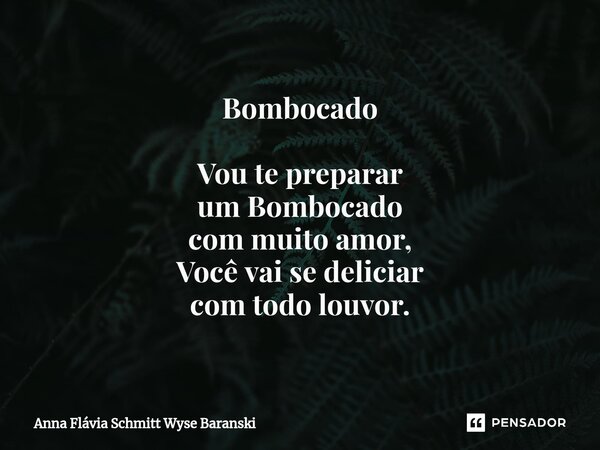 ⁠Bombocado Vou te preparar um Bombocado com muito amor, Você vai se deliciar com todo louvor.... Frase de Anna Flávia Schmitt Wyse Baranski.