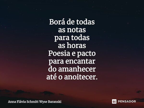 ⁠Borá de todas as notas para todas as horas Poesia e pacto para encantar do amanhecer até o anoitecer.... Frase de Anna Flávia Schmitt Wyse Baranski.