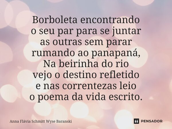 ⁠Borboleta encontrando o seu par para se juntar as outras sem parar rumando ao panapaná, Na beirinha do rio vejo o destino refletido e nas correntezas leio o po... Frase de Anna Flávia Schmitt Wyse Baranski.