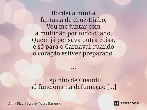 ⁠Bordei a minha fantasia de Cruz-Diabo, Vou me juntar com a multidão por todo o lado, Quem já pensava outra coisa, é só para o Carnaval quando o coração estiver... Frase de Anna Flávia Schmitt Wyse Baranski.