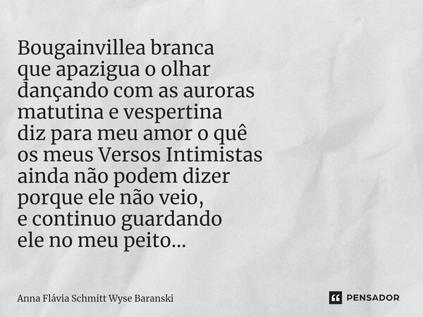 ⁠Bougainvillea branca que apazigua o olhar dançando com as auroras matutina e vespertina diz para meu amor o quê os meus Versos Intimistas ainda não podem dizer... Frase de Anna Flávia Schmitt Wyse Baranski.