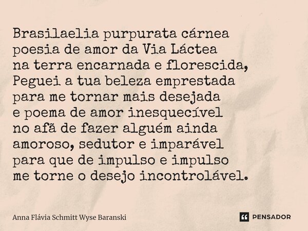 ⁠Brasilaelia purpurata cárnea poesia de amor da Via Láctea na terra encarnada e florescida, Peguei a tua beleza emprestada para me tornar mais desejada e poema ... Frase de Anna Flávia Schmitt Wyse Baranski.